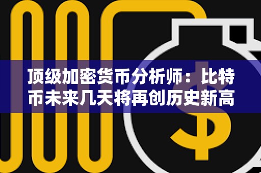 頂級加密貨幣分析師：比特幣未來幾天將再創(chuàng)歷史新高
