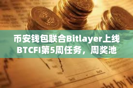 幣安錢包聯(lián)合Bitlayer上線BTCFI第5周任務(wù)，周獎池總額57萬美金Token
