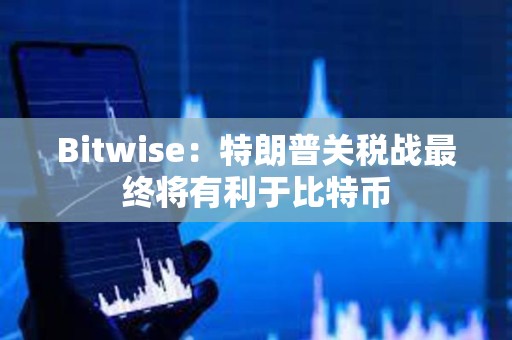 Bitwise：特朗普關稅戰(zhàn)最終將有利于比特幣