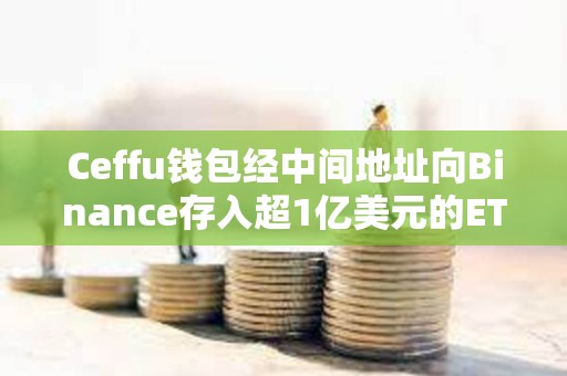 Ceffu錢包經(jīng)中間地址向Binance存入超1億美元的ETH