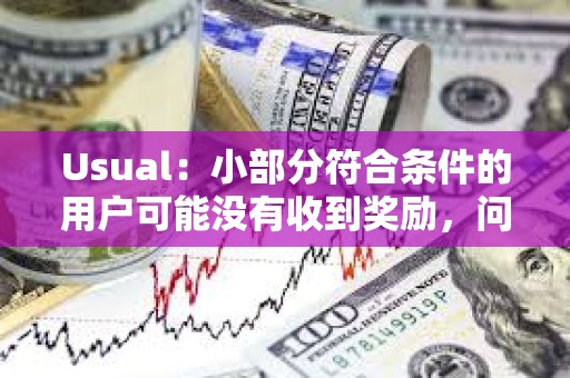 Usual：小部分符合條件的用戶可能沒有收到獎勵，問題將在下次分發(fā)時解決