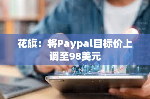 花旗：將Paypal目標價上調至98美元