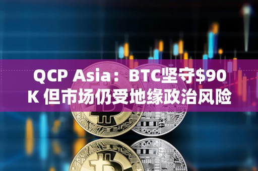QCP Asia：BTC堅守$90K 但市場仍受地緣政治風險影響