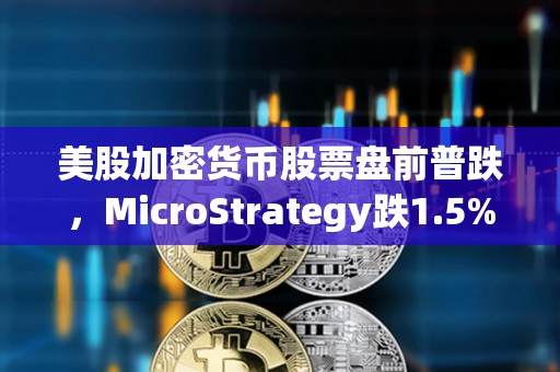 美股加密貨幣股票盤前普跌，MicroStrategy跌1.5%