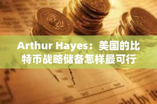 Arthur Hayes：美國的比特幣戰(zhàn)略儲備怎樣最可行