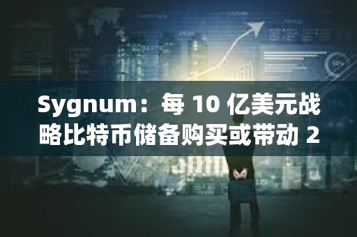 Sygnum：每 10 億美元戰(zhàn)略比特幣儲備購買或帶動 200 億美元市值增長
