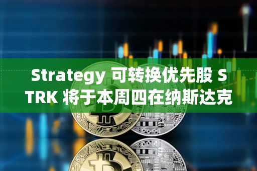 Strategy 可轉換優先股 STRK 將于本周四在納斯達克上市