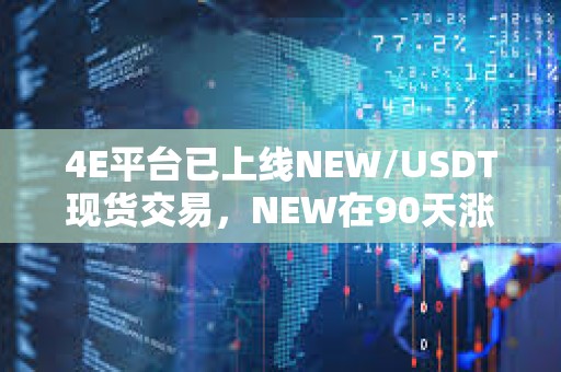 4E平臺已上線NEW/USDT現貨交易，NEW在90天漲幅超190倍