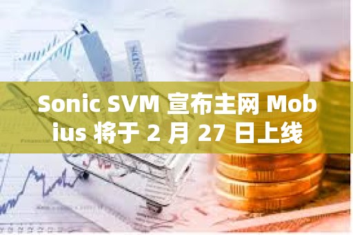Sonic SVM 宣布主網(wǎng) Mobius 將于 2 月 27 日上線