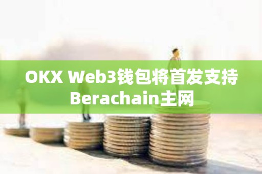 OKX Web3錢包將首發(fā)支持Berachain主網(wǎng)