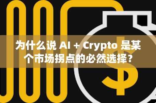 為什么說(shuō) AI + Crypto 是某個(gè)市場(chǎng)拐點(diǎn)的必然選擇？