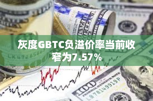 灰度GBTC負溢價率當前收窄為7.57%