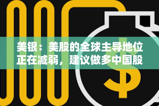 美銀：美股的全球主導地位正在減弱，建議做多中國股票