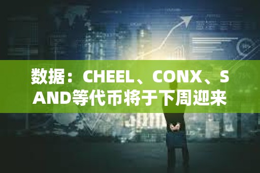 數據：CHEEL、CONX、SAND等代幣將于下周迎來大額解鎖，其中CHEEL解鎖價值約1.69億美元