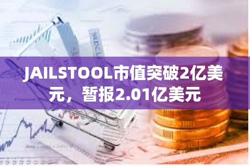 JAILSTOOL市值突破2億美元，暫報2.01億美元