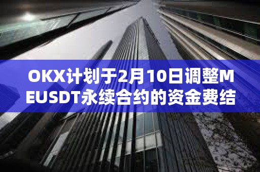 OKX計劃于2月10日調整MEUSDT永續合約的資金費結算頻率