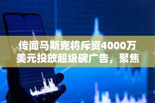 傳聞馬斯克將斥資4000萬美元投放超級碗廣告，聚焦DOGE揭露政府浪費問題