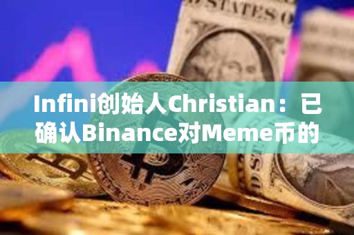 Infini創始人Christian：已確認Binance對Meme幣的上幣費用為0