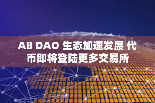 AB DAO 生態加速發展 代幣即將登陸更多交易所