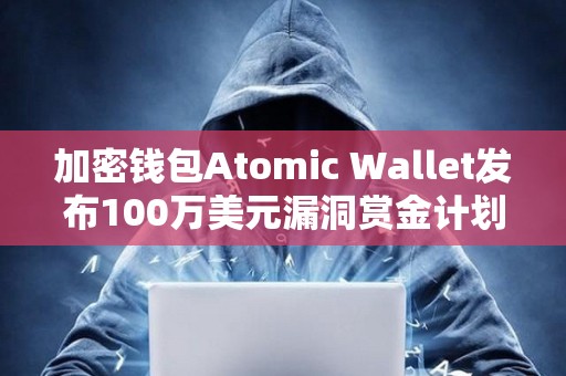 加密錢包Atomic Wallet發布100萬美元漏洞賞金計劃