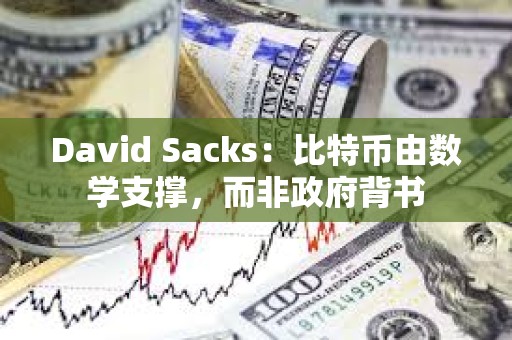 David Sacks：比特幣由數(shù)學支撐，而非政府背書
