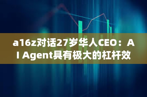 a16z對話27歲華人CEO：AI Agent具有極大的杠桿效應 長期定價會與勞動力成本掛鉤