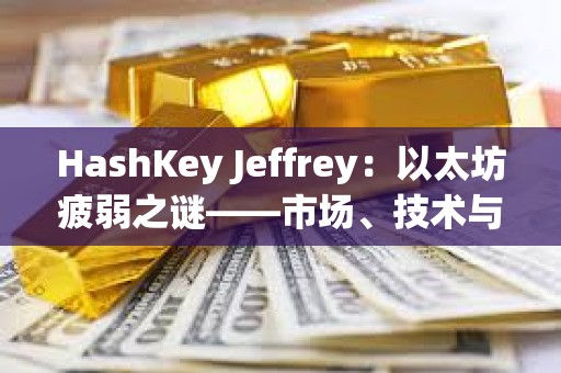 HashKey Jeffrey：以太坊疲弱之謎——市場、技術與資本的多重困境