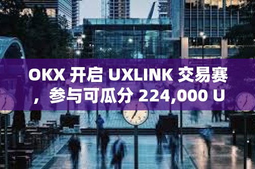 OKX 開啟 UXLINK 交易賽，參與可瓜分 224,000 UXLINK 獎(jiǎng)池