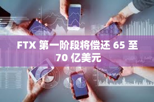 FTX 第一階段將償還 65 至 70 億美元