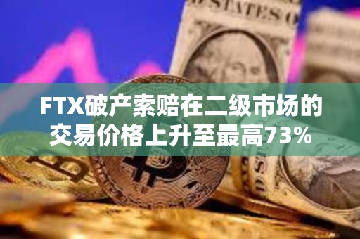 FTX破產(chǎn)索賠在二級(jí)市場的交易價(jià)格上升至最高73%