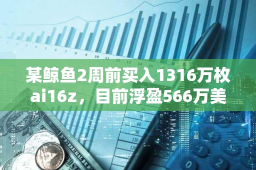 某鯨魚2周前買入1316萬枚ai16z，目前浮盈566萬美元