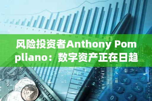 風(fēng)險投資者Anthony Pompliano：數(shù)字資產(chǎn)正在日趨成熟，并在被傳統(tǒng)金融界接受方面贏得一席之地