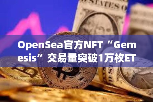OpenSea官方NFT“Gemesis”交易量突破1萬枚ETH