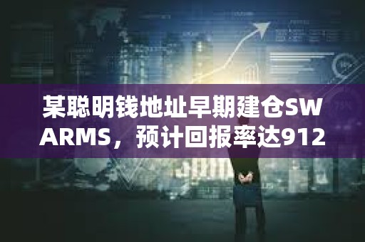 某聰明錢地址早期建倉SWARMS，預(yù)計回報率達(dá)91297%