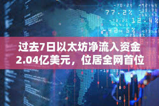 過去7日以太坊凈流入資金2.04億美元，位居全網首位