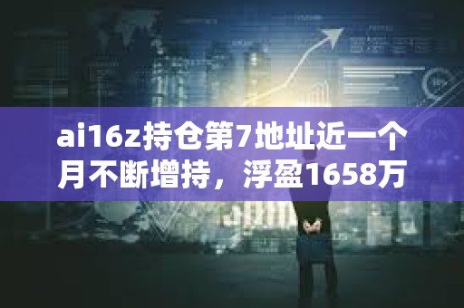 ai16z持倉第7地址近一個月不斷增持，浮盈1658萬美元