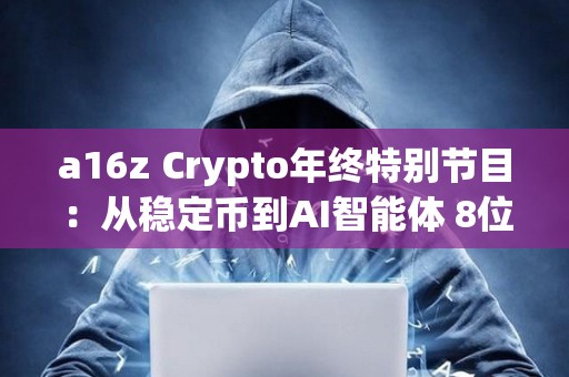 a16z Crypto年終特別節目：從穩定幣到AI智能體 8位投資人解析行業趨勢