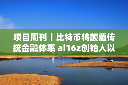 項目周刊丨比特幣將顛覆傳統金融體系 ai16z創始人以顧問身份加入Eliza項目