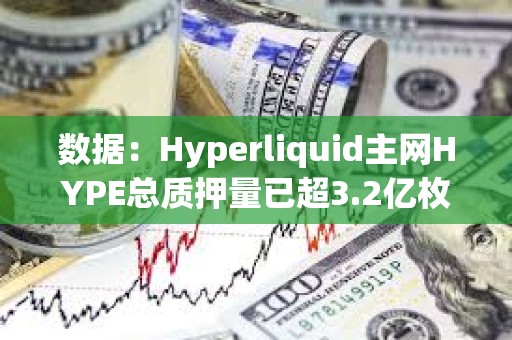 數據：Hyperliquid主網HYPE總質押量已超3.2億枚，約90.7億美元