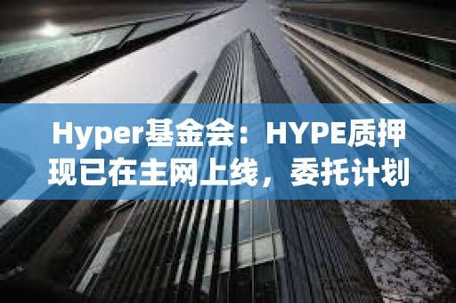 Hyper基金會：HYPE質押現已在主網上線，委托計劃即將發布
