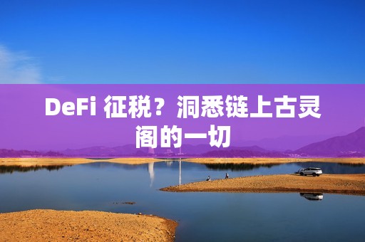 DeFi 征稅？洞悉鏈上古靈閣的一切
