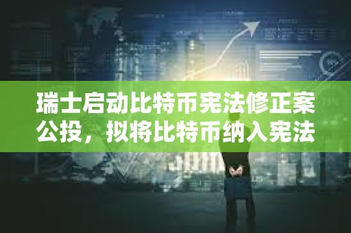 瑞士啟動比特幣憲法修正案公投，擬將比特幣納入憲法體系