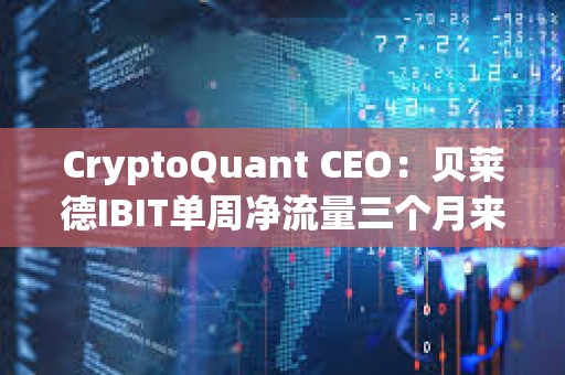 CryptoQuant CEO：貝萊德IBIT單周凈流量三個月來首次出現負值
