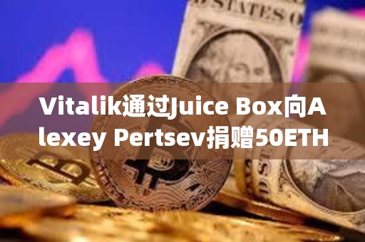 Vitalik通過Juice Box向Alexey Pertsev捐贈50ETH