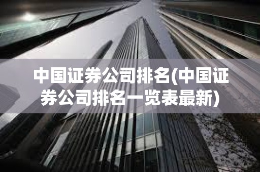 中國證券公司排名(中國證券公司排名一覽表最新) 中國證券公司排名(中國證券公司排名一覽表最新)