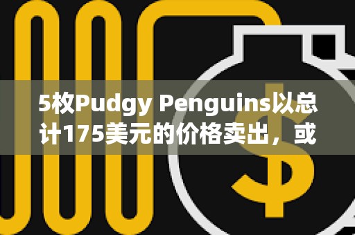 5枚Pudgy Penguins以總計175美元的價格賣出，或系賣家看錯價格
