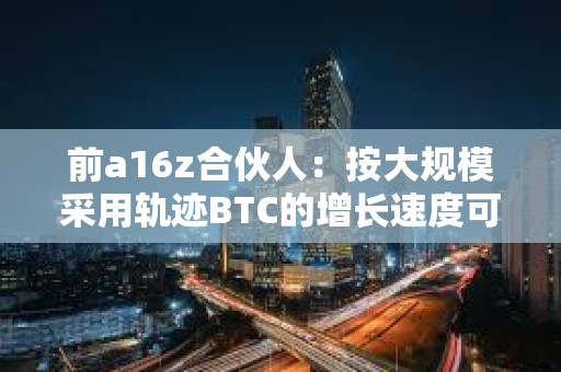 前a16z合伙人：按大規模采用軌跡BTC的增長速度可能比互聯網更快