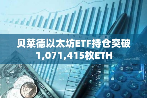 貝萊德以太坊ETF持倉突破1,071,415枚ETH