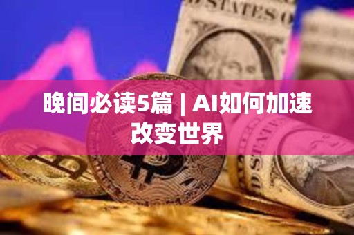 晚間必讀5篇 | AI如何加速改變世界