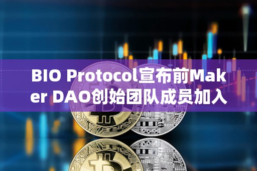 BIO Protocol宣布前Maker DAO創始團隊成員加入